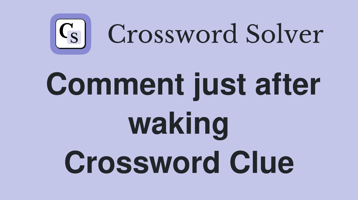 comment just after waking crossword